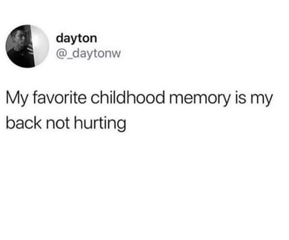 my favorite childhood memory is my back not hurting - dayton My favorite childhood memory is my back not hurting