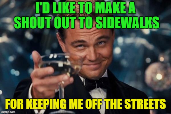 meme for college student - I'D To Make A Shout Out To Sidewalks For Keeping Me Off The Streets imgflip.com
