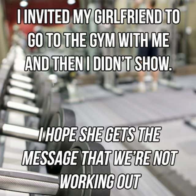 punny jokes - I Invited My Girlfriend To Go To The Gym With Me And Then I Didn'T Show. I Hope She Gets The Message That We'Re Not Working Out