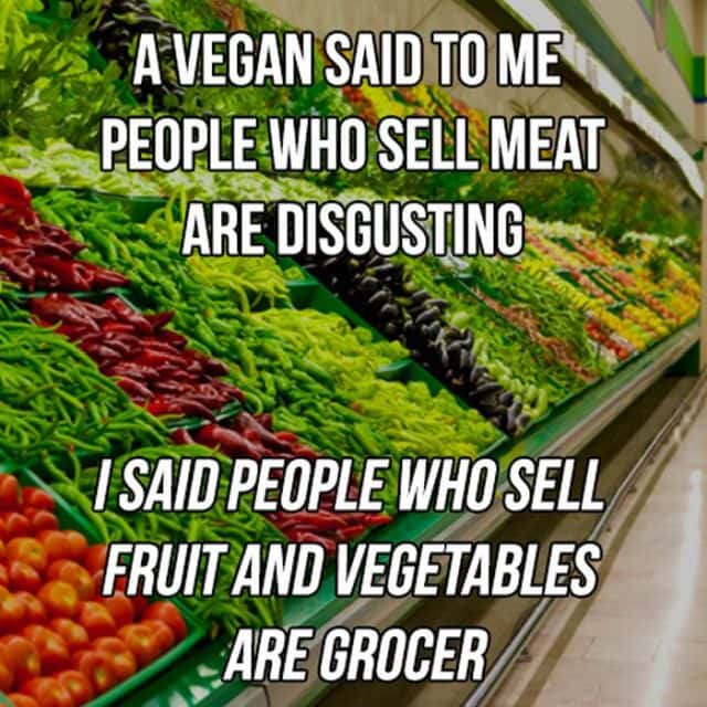 grocer meme - A Vegan Said To Me People Who Sell Meat Are Disgusting I Said People Who Sell Fruit And Vegetables Are Grocer