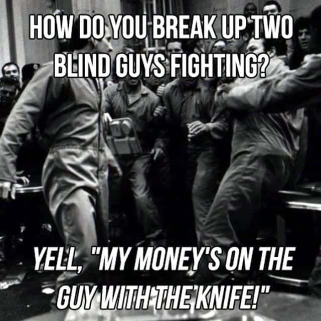 prison fight - How Do You Break Up Two Blind Guys Fighting? Yell, "My Money'S On The Guy With The Knife!"