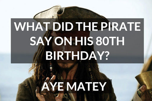 10 jokes that are actually funny - What Did The Pirate Say On His 80TH Birthday? Aye Matey