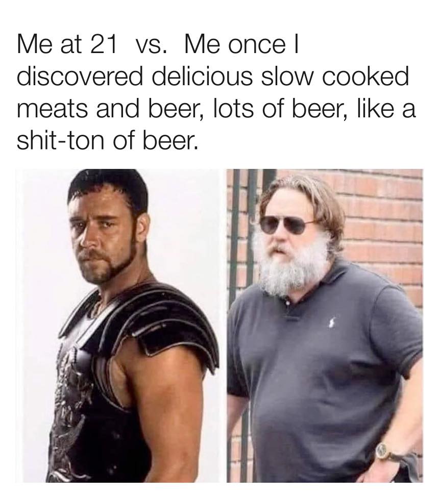 gladiator meme fat - Me at 21 vs. Me once | discovered delicious slow cooked meats and beer, lots of beer, a shitton of beer.