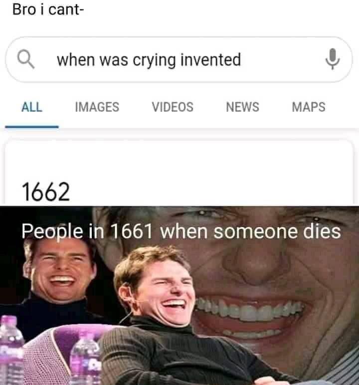 covid 19 gamers meme - Bro i cant Q when was crying invented All Images Videos News Maps 1662 People in 1661 when someone dies