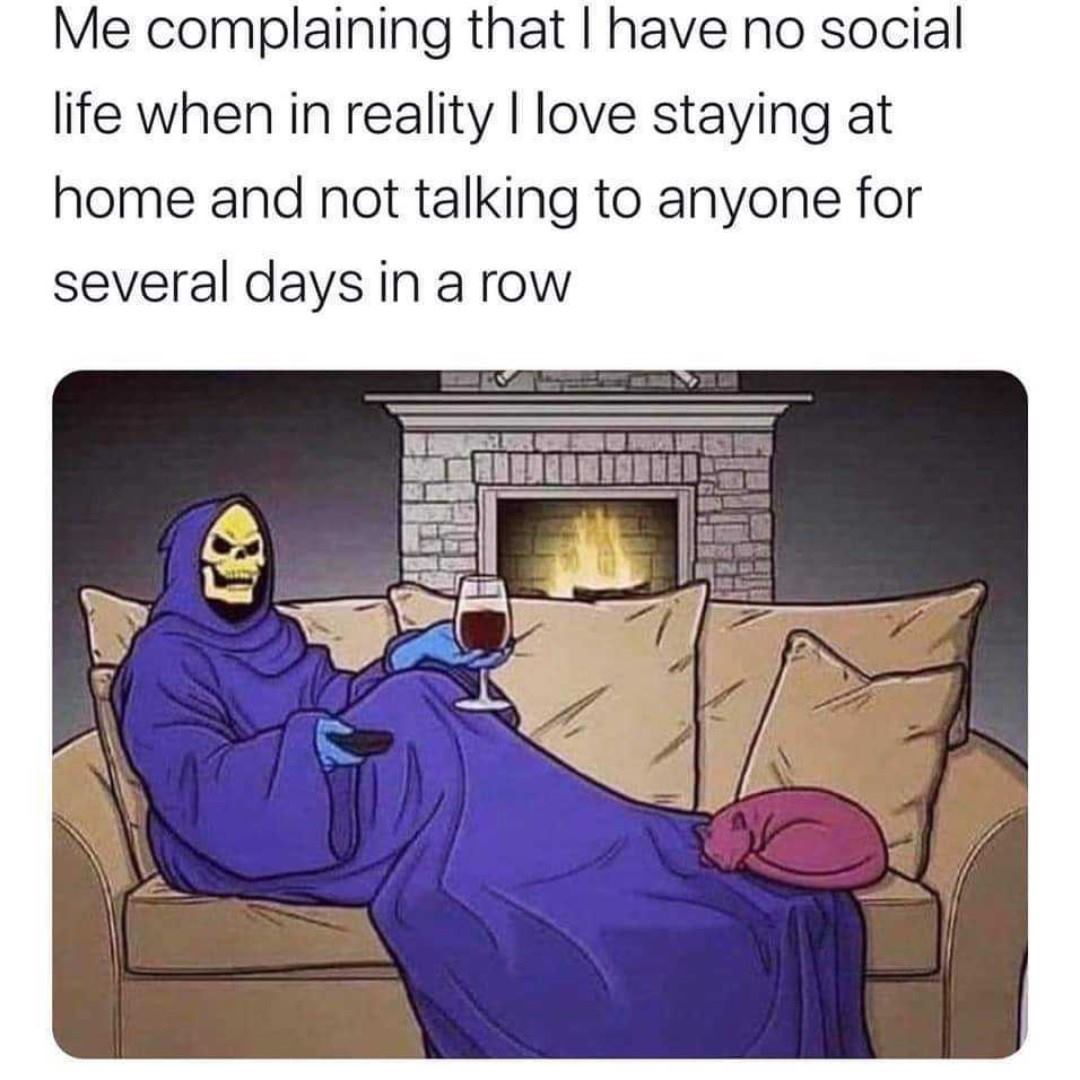 need more friends meme - Me complaining that I have no social life when in reality I love staying at home and not talking to anyone for several days in a row