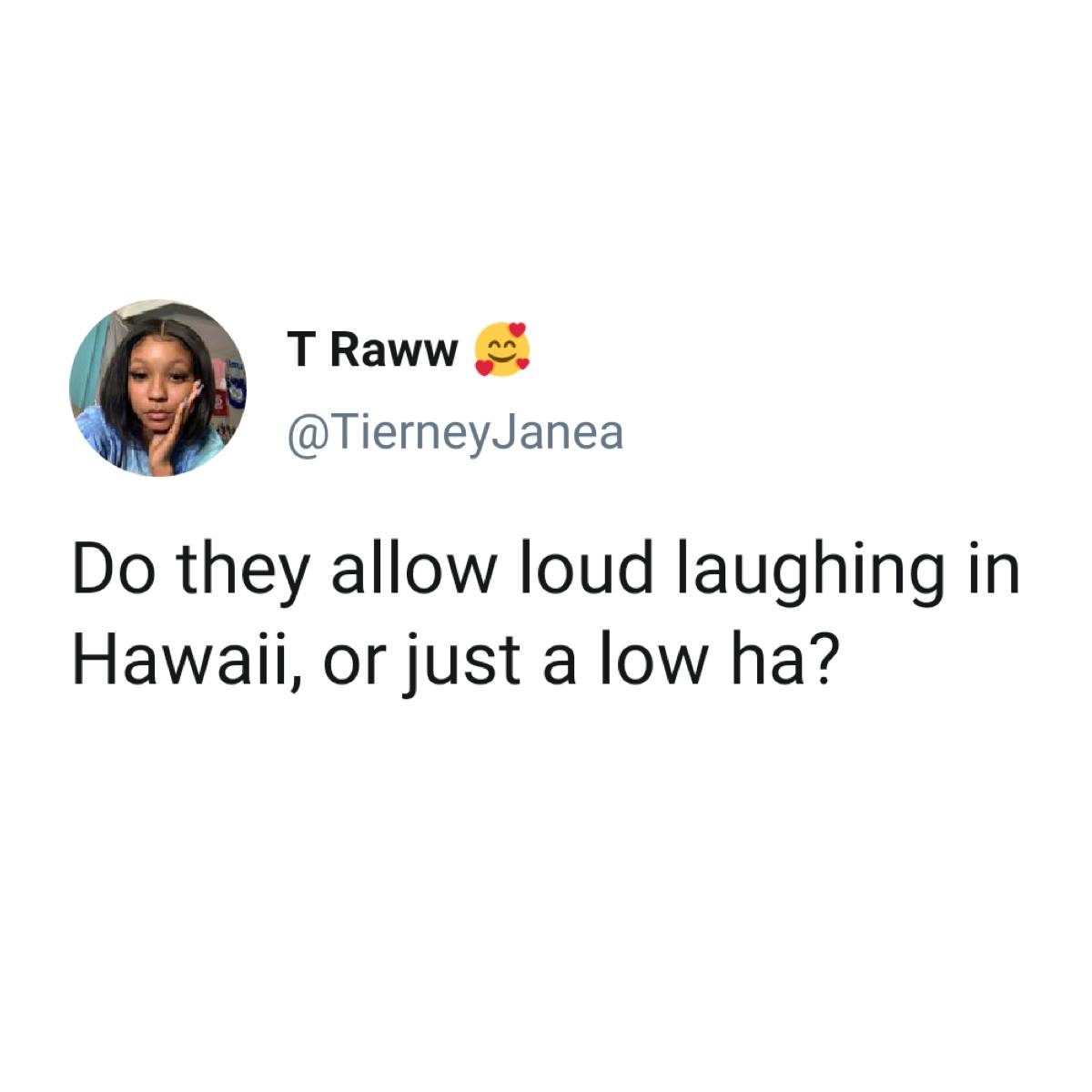 T Raww Do they allow loud laughing in Hawaii, or just a low ha?