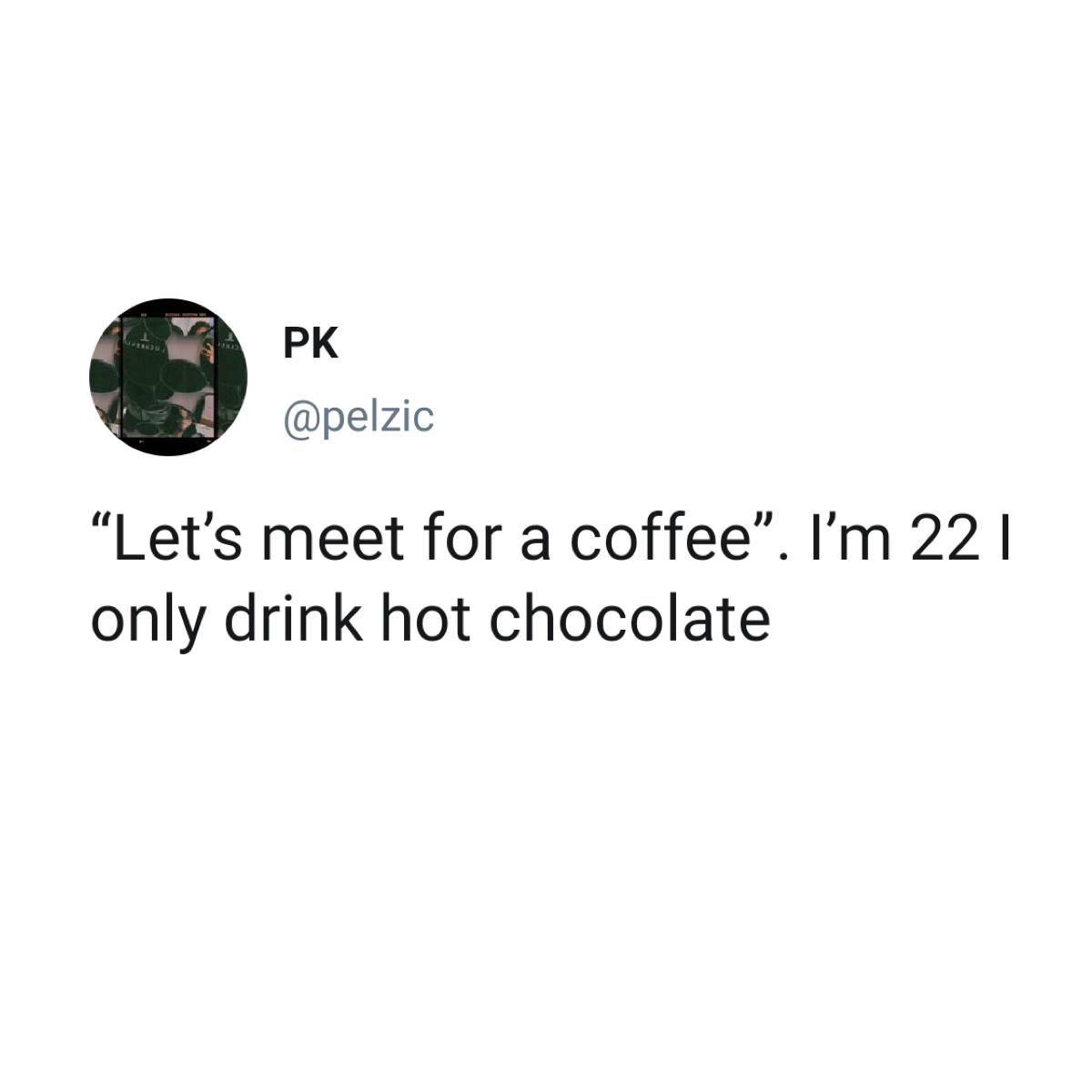 Pk "Let's meet for a coffee. I'm 22 | only drink hot chocolate