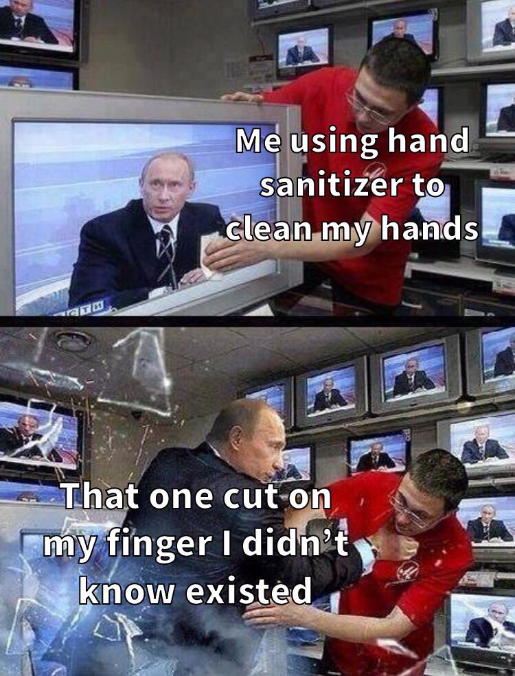 putin tv meme - Me using hand sanitizer to clean my hands That one cut on my finger I didn't know existed