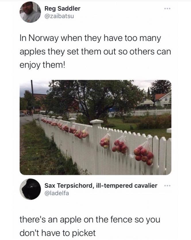 Reg Saddler In Norway when they have too many apples they set them out so others can enjoy them! Sax Terpsichord, illtempered cavalier there's an apple on the fence so you don't have to picket