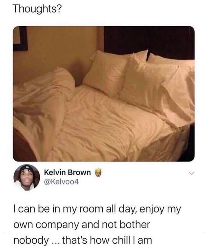 you are my best hello and hardest goodbye - Thoughts? Kelvin Brown I can be in my room all day, enjoy my own company and not bother nobody ... that's how chill lam