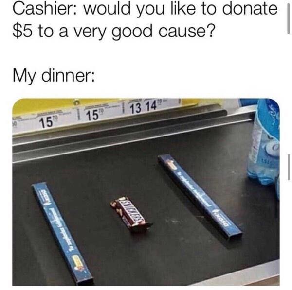 millennials broke meme - Cashier would you to donate $5 to a very good cause? My dinner 15 13 14" 15 and hirosa tu pleco