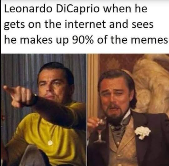 leonardo dicaprio memes - Leonardo DiCaprio when he gets on the internet and sees he makes up 90% of the memes