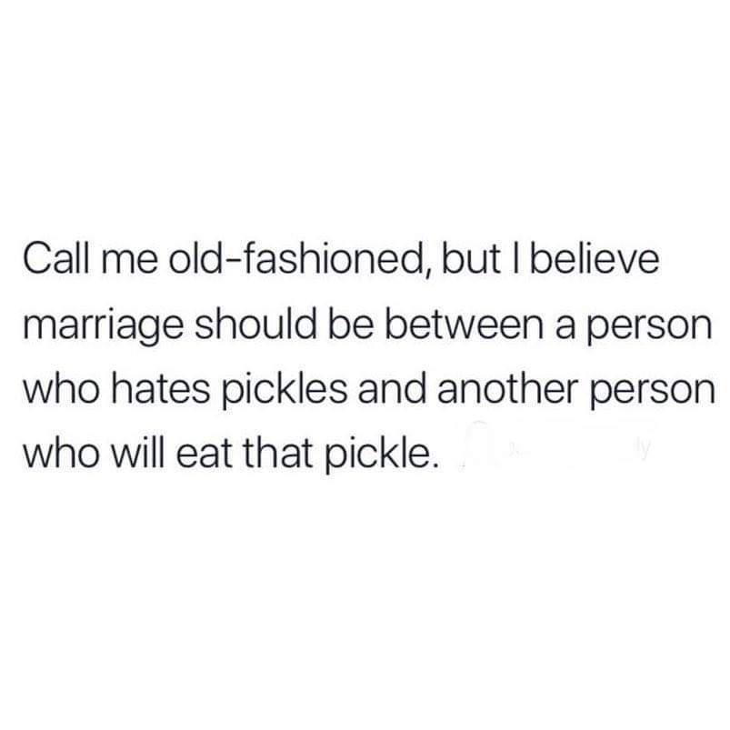 he looks at you quotes - Call me oldfashioned, but I believe marriage should be between a person who hates pickles and another person who will eat that pickle.