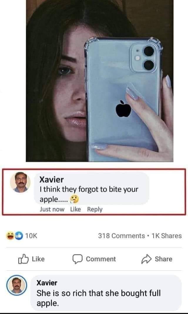 mobile phone - Xavier I think they forgot to bite your apple.... 3 Just now 10K 318 . 1 K Comment Xavier She is so rich that she bought full apple.