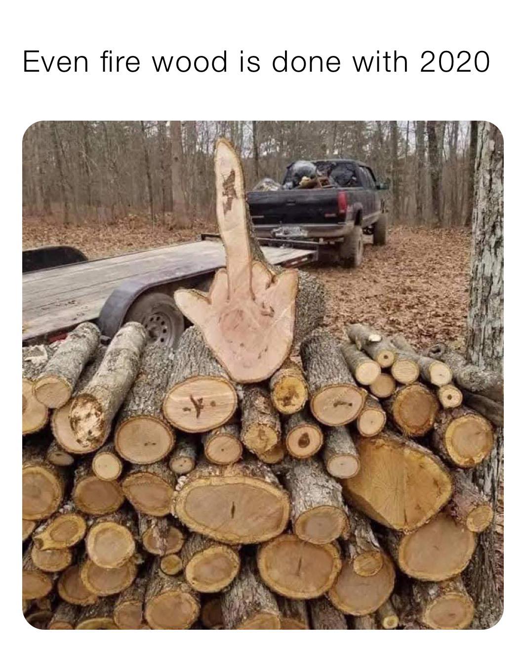 Even fire wood is done with 2020