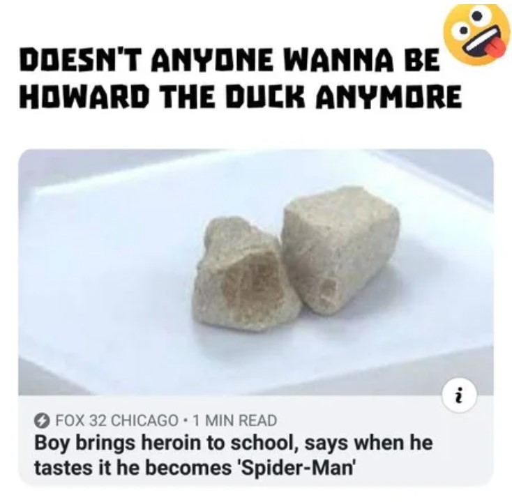 material - Doesn'T Anyone Wanna Be Howard The Duck Anymore i Fox 32 Chicago. 1 Min Read Boy brings heroin to school, says when he tastes it he becomes 'SpiderMan'