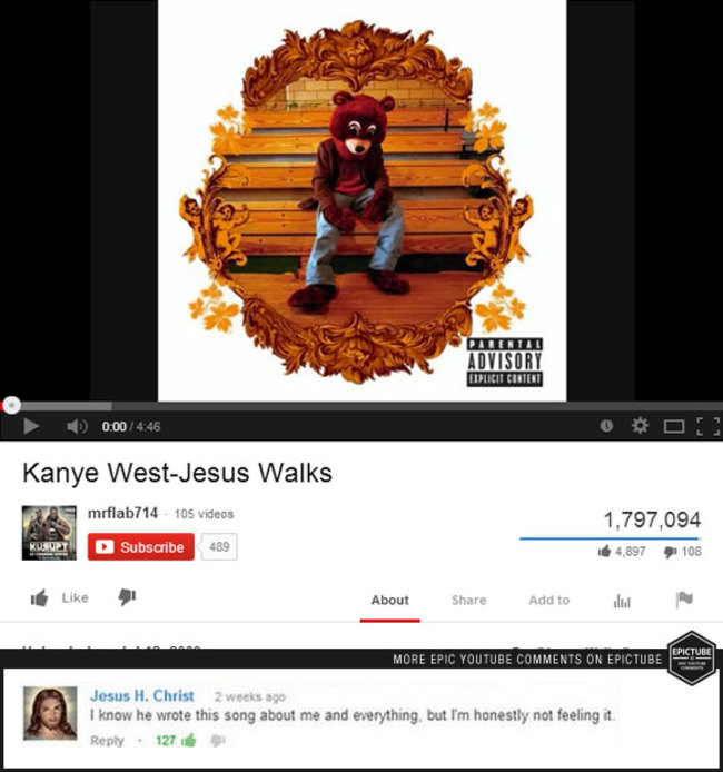 youtube comment college dropout explicit - Parental Advisory Eiplicit Content 0.00 Oo! Kanye WestJesus Walks mrflab714 105 videos 1,797,094 4,897 108 Kuqet Subscribe 489 1 About Add to More Epic Youtube On Epictube Picture Jesus H. Christ 2 weeks ago I kn