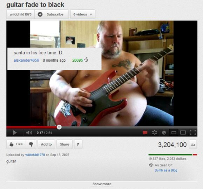 youtube comment top funny youtube comments - guitar fade to black wildchild 1970 Subscribe 6 videos santa in his free time D alexander4656 8 months ago 26695 0471254 Add to 3,204,100 Uploaded by wid1970 on guitar 19.537 ,2,083 As Seen On Dumb as a blog Sh