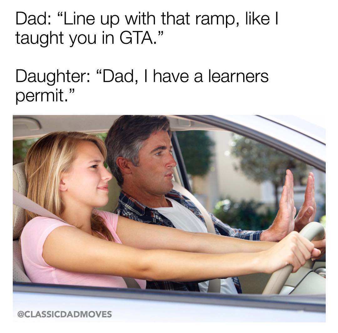 Grand Theft Auto Memes  - gta memes - Dad Line up with that ramp, I taught you in Gta. Daughter Dad, I have a learners permit.