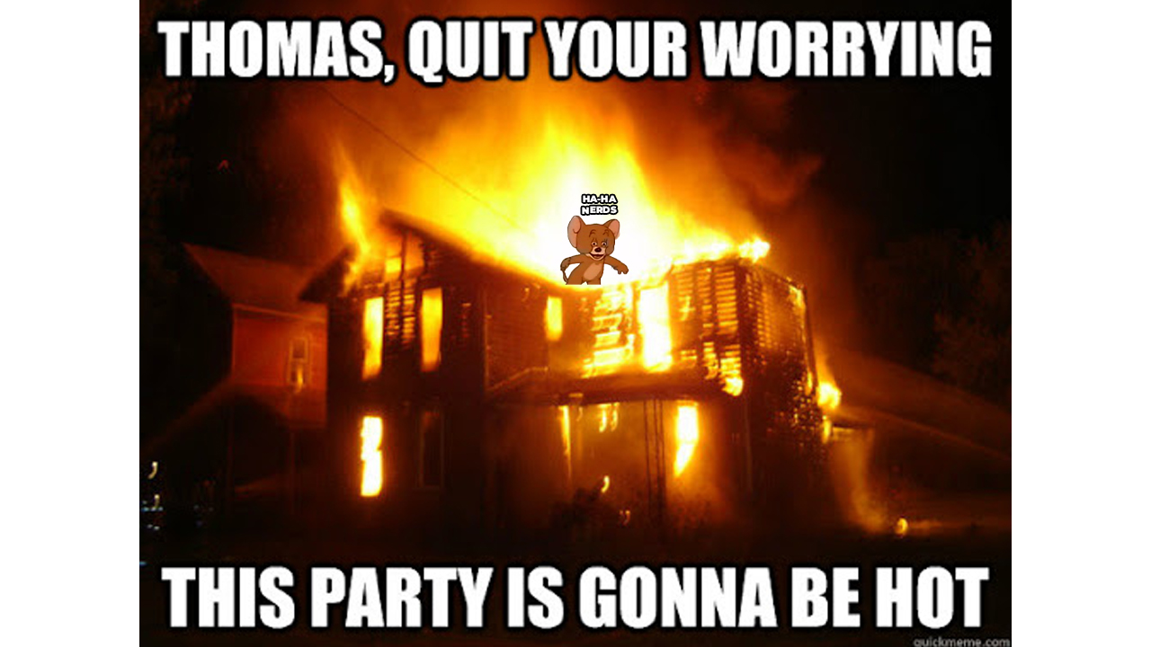 heat - Thomas, Quit Your Worrying HaHa Nerds This Party Is Gonna Be Hot quiclomeme.com