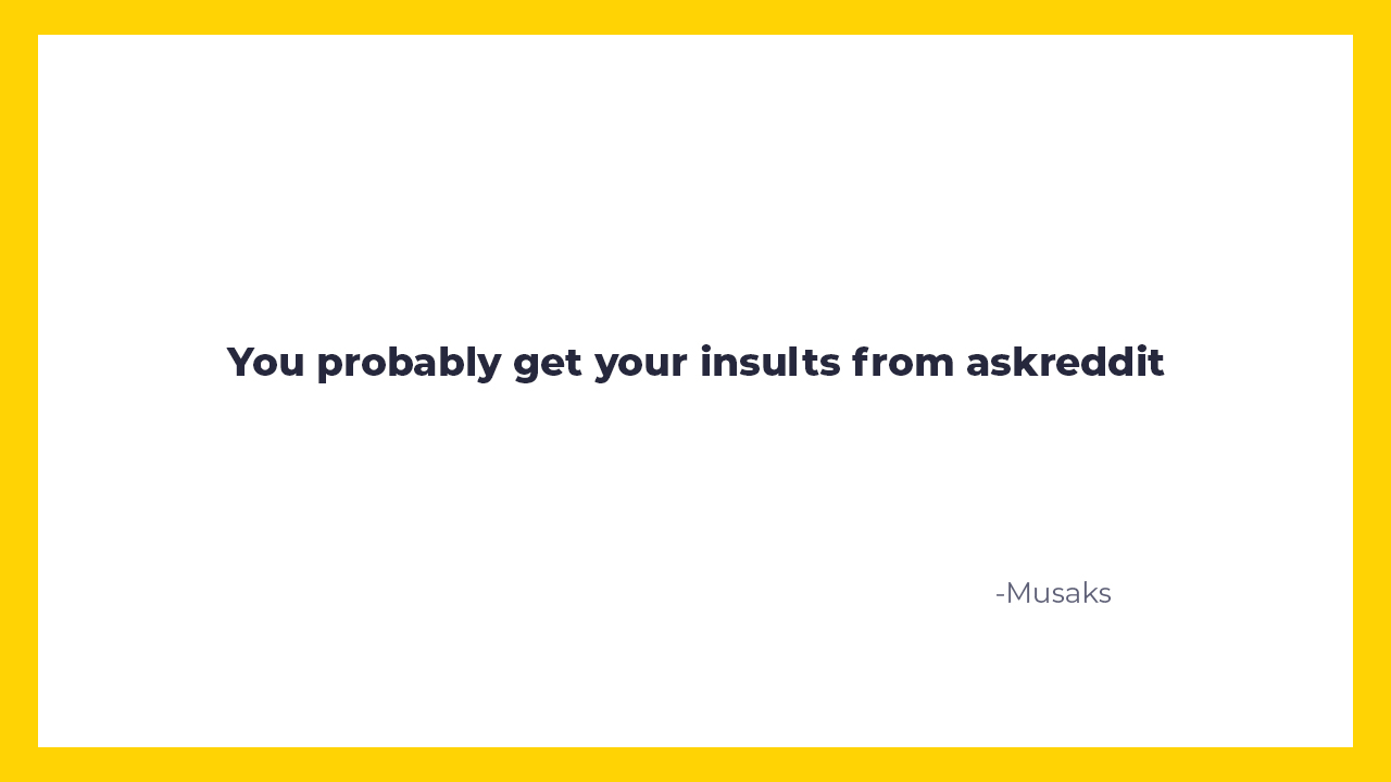 savage insults and burns  - document - You probably get your insults from askreddit Musaks