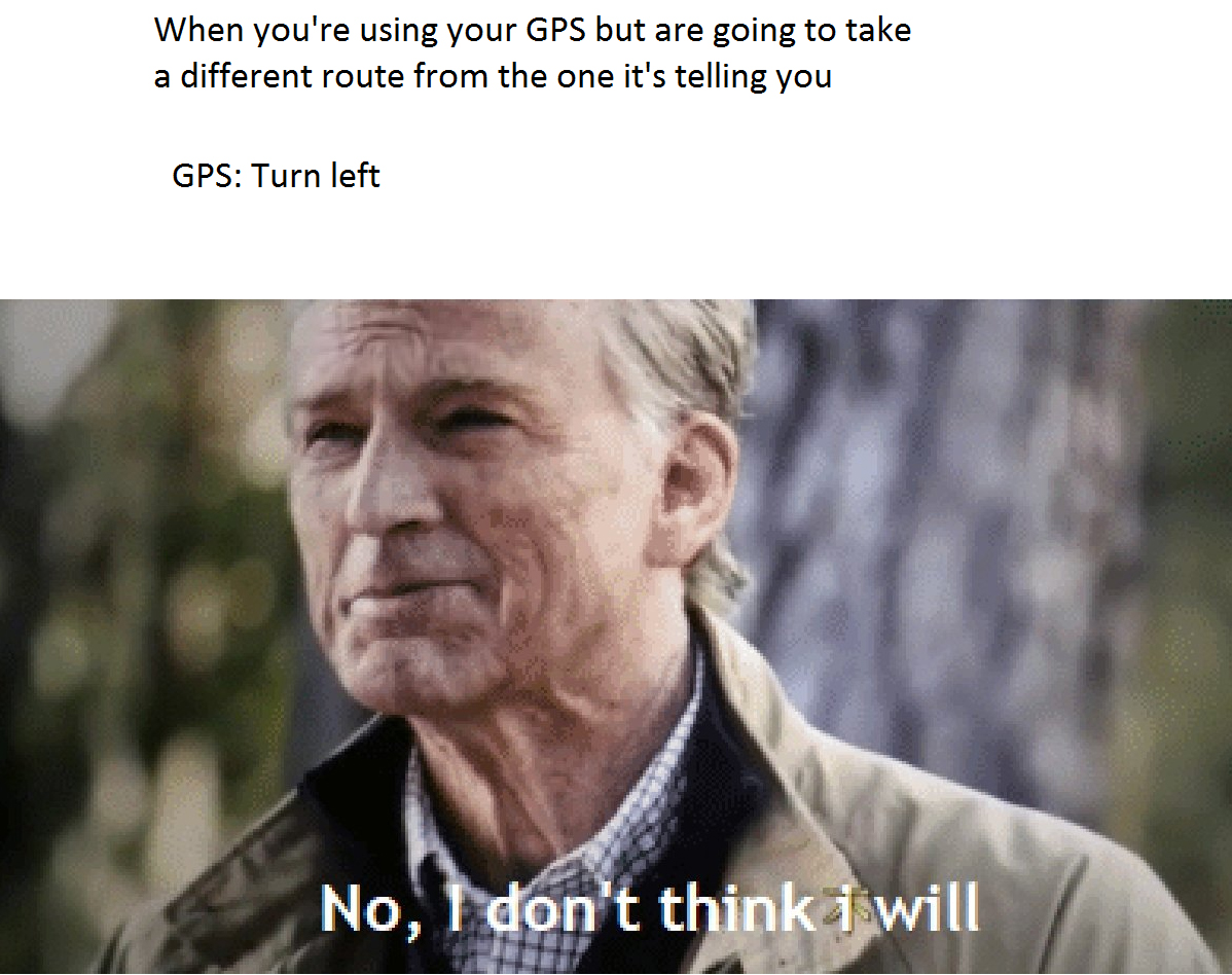 dank memes - no no i dont think i will meme - When you're using your Gps but are going to take a different route from the one it's telling you Gps Turn left No, I don't think I will