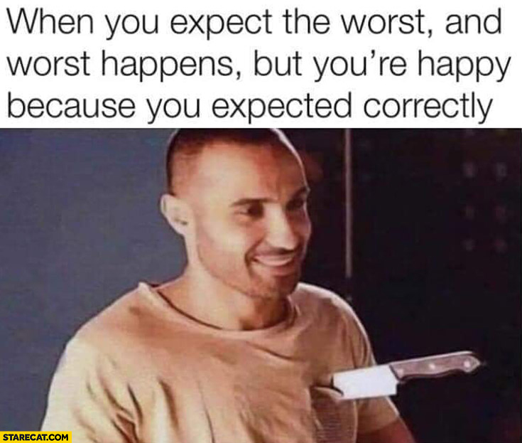 dank memes - you expect the worst and the worst happens - When you expect the worst, and worst happens, but you're happy because you expected correctly Starecat.Com
