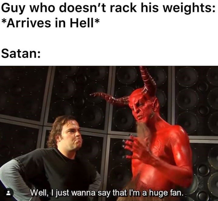 Jack Black Memes - just wanna say i m a huge fan - Guy who doesn't rack his weights Arrives in Hell Satan Well, I just wanna say that I'm a huge fan.