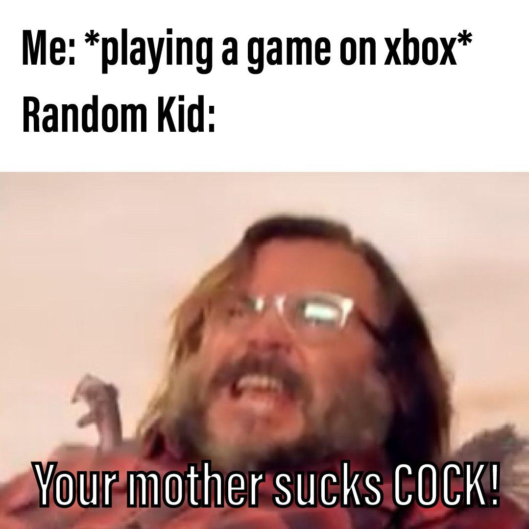 Jack Black Memes - photo caption - Me playing a game on xbox Random Kid Your mother sucks Cock!