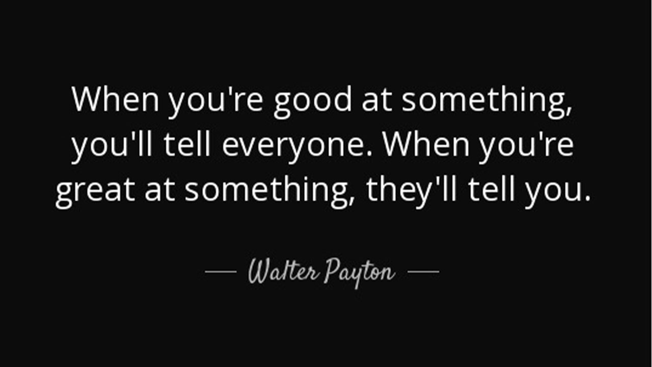 “When you're good at something, you'll tell everyone. When you're great at something, they'll tell you.” - jeryctt