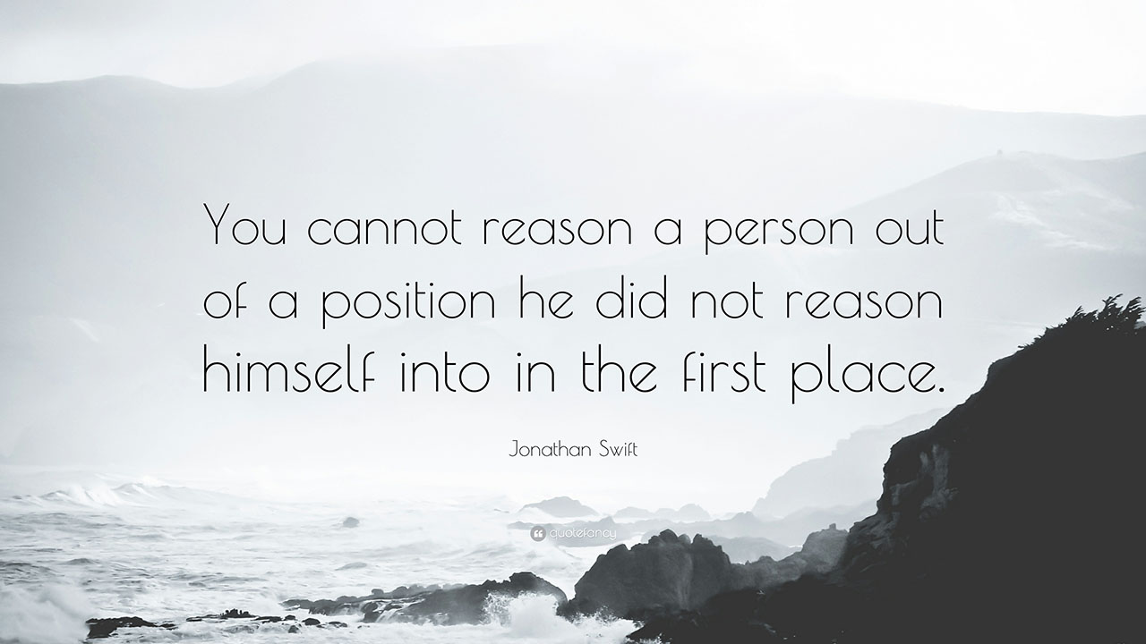 "You can't reason someone out of a position they didn't reason themselves into." - Diet_Coke