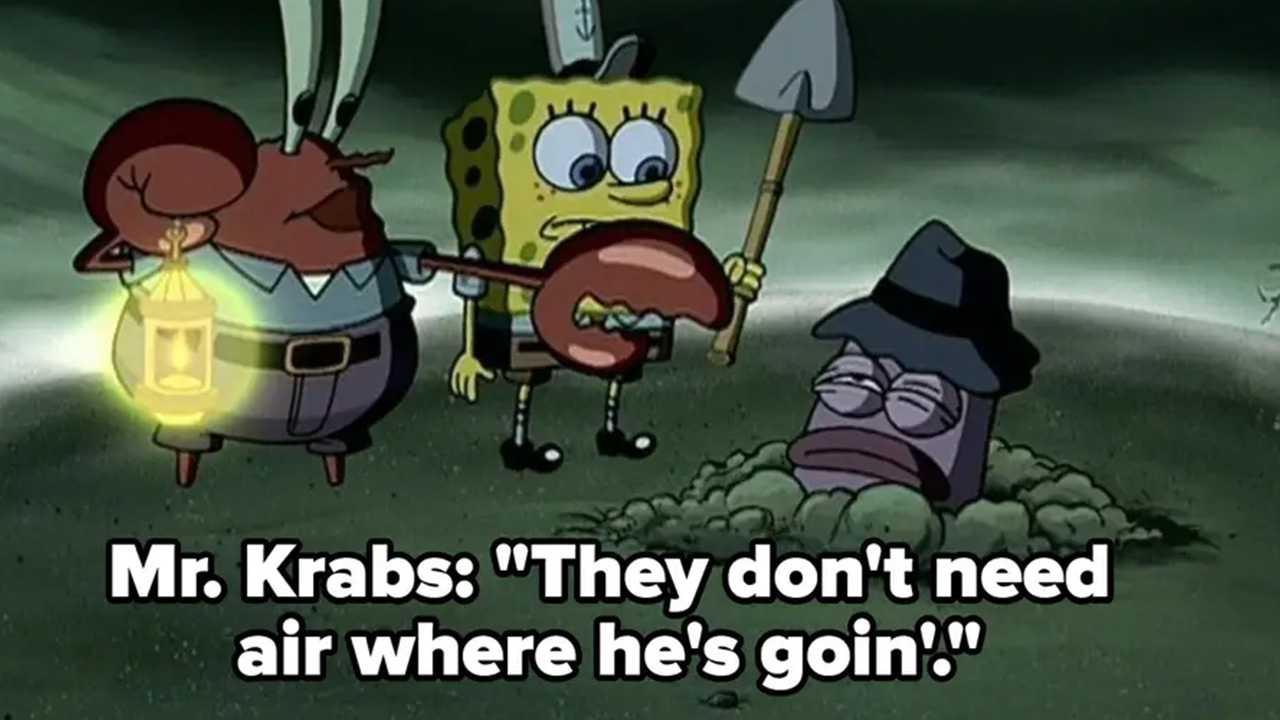 "Not a single moment but that episode in Spongebob where they almost killed that food inspector" - yardenep47