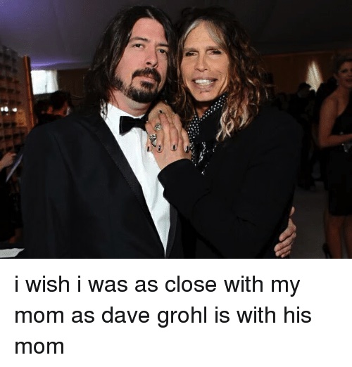 friendship - i wish i was as close with my mom as dave grohl is with his mom