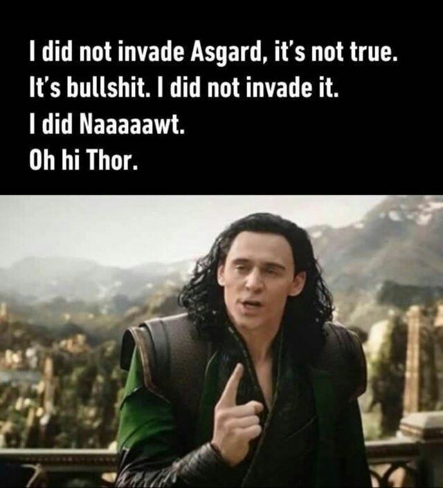 oh hi thor - I did not invade Asgard, it's not true. It's bullshit. I did not invade it. I did Naaaaawt. Oh hi Thor. 7