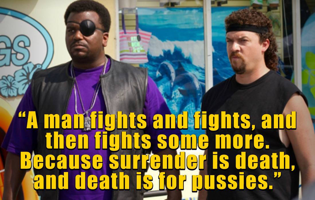 kenny powers quotes - craig robinson eastbound and down - 28 "A man fights and fights, and then fights some more. Because surrender is death, and death is for pussies."