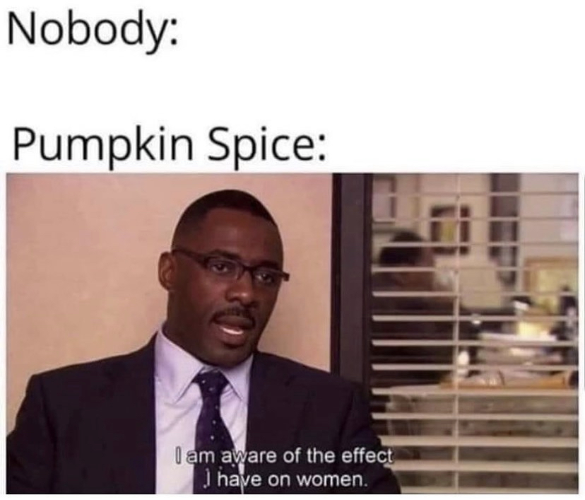 pumpkin spice latte meme - Nobody Pumpkin Spice I am aware of the effect I have on women.