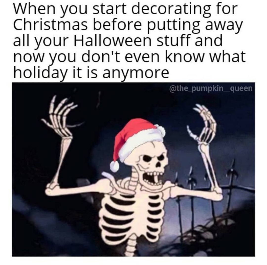 spooky halloween memes - When you start decorating for Christmas before putting away all your Halloween stuff and now you don't even know what holiday it is anymore