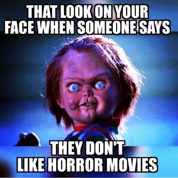 funny horror memes - That Look On Your Face When Someone Says They Don'T Horror Movies