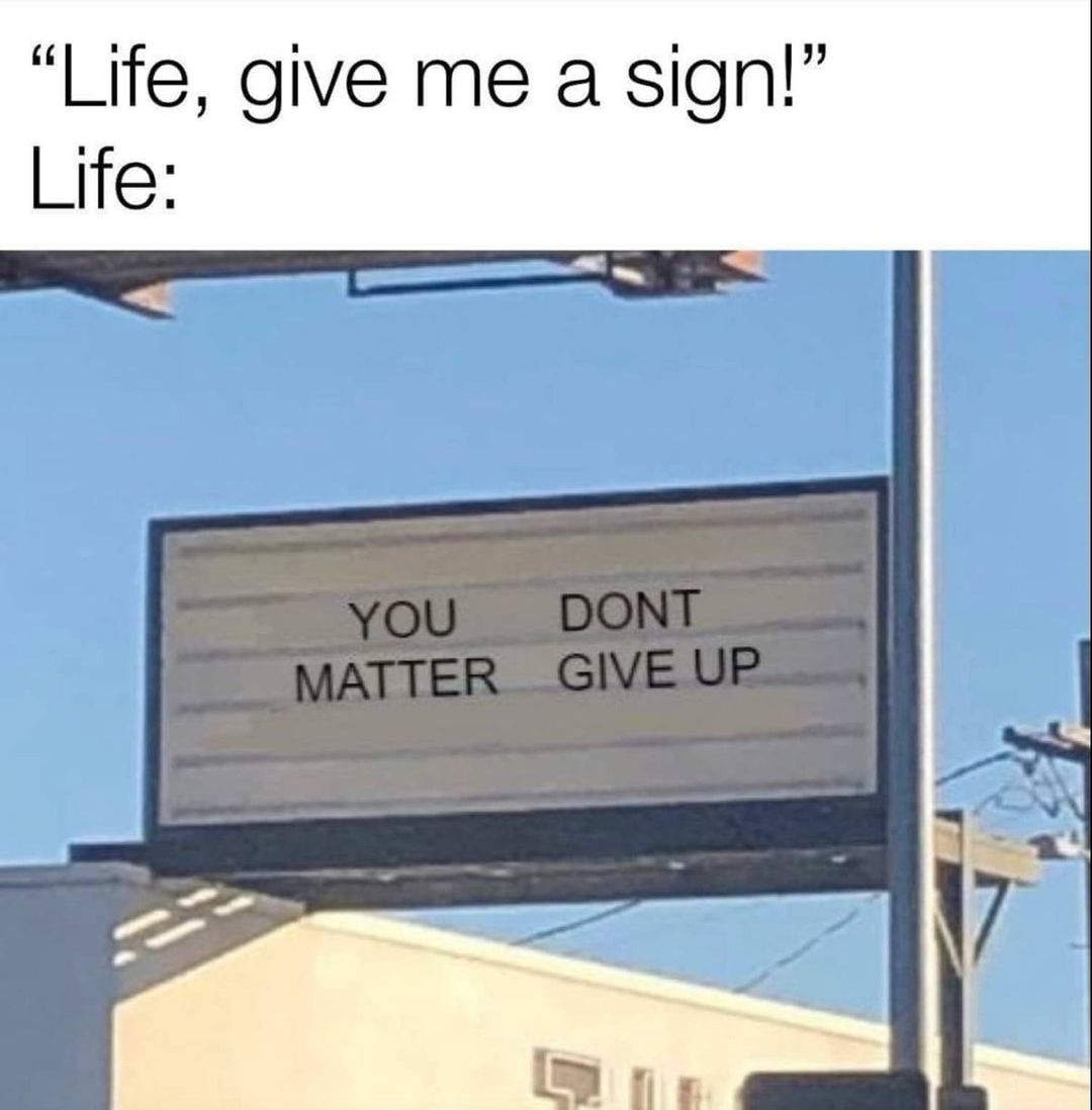 you don t matter give up - "Life, give me a sign!" Life You Dont Matter Give Up
