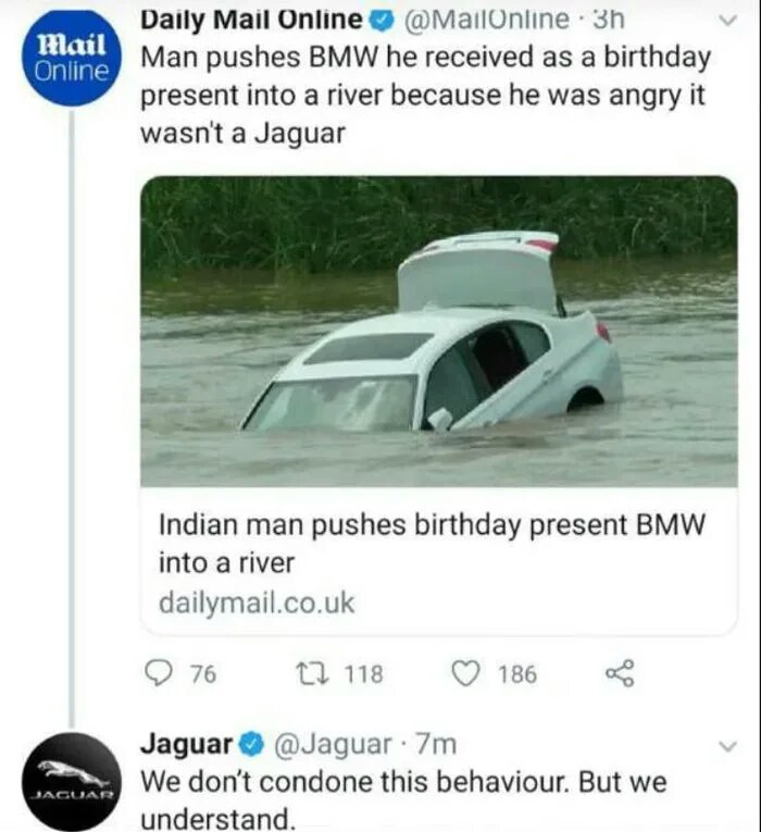 water - Mail Online Daily Mail Online . 3h Man pushes Bmw he received as a birthday present into a river because he was angry it wasn't a Jaguar Indian man pushes birthday present Bmw into a river dailymail.co.uk a 9 76 22 118 186 Jaguar 7m We don't condo