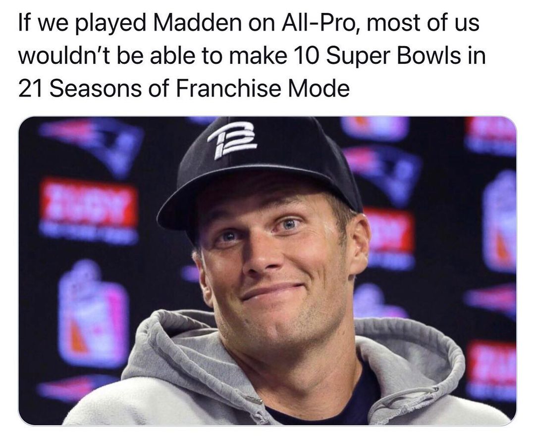 brady memes 7 rings - If we played Madden on AllPro, most of us wouldn't be able to make 10 Super Bowls in 21 Seasons of Franchise Mode B