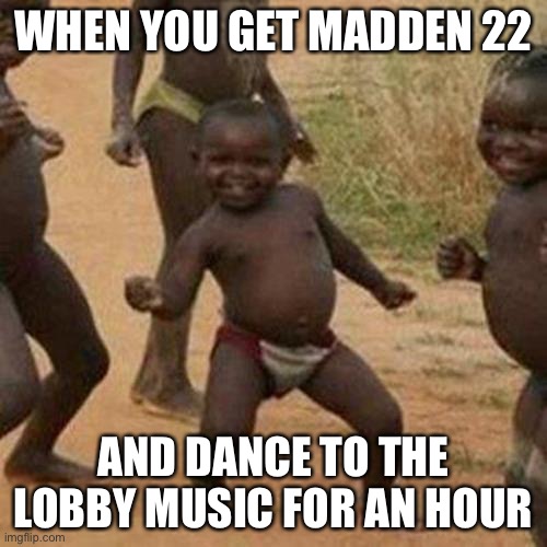 feel bad meme - When You Get Madden 22 And Dance To The Lobby Music For An Hour imgflip.com