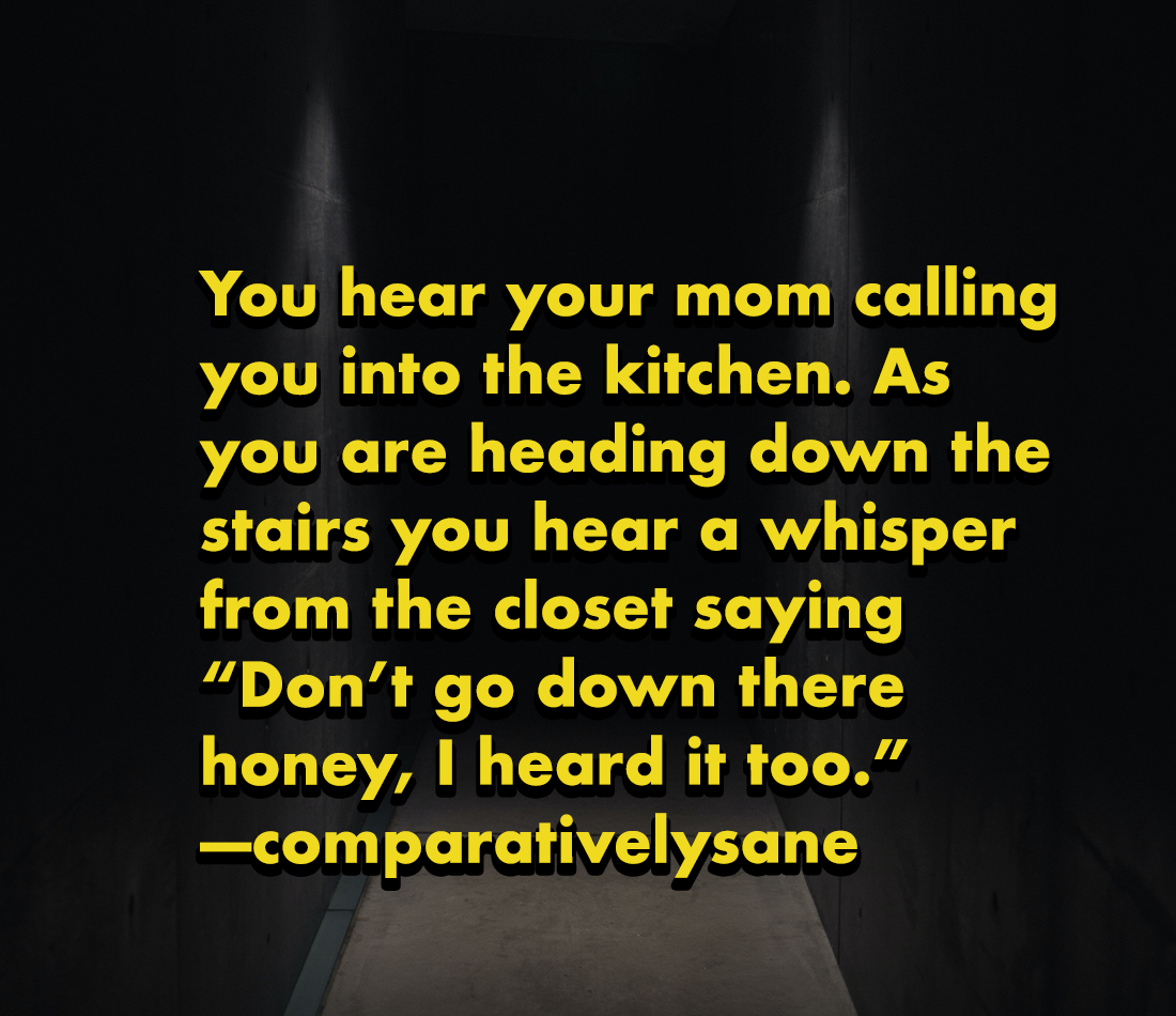 horror stories - birthday quotes for mom - You hear your mom calling you into the kitchen. As you are heading down the stairs you hear a whisper from the closet saying Don't go down there honey, I heard it too." comparativelysane