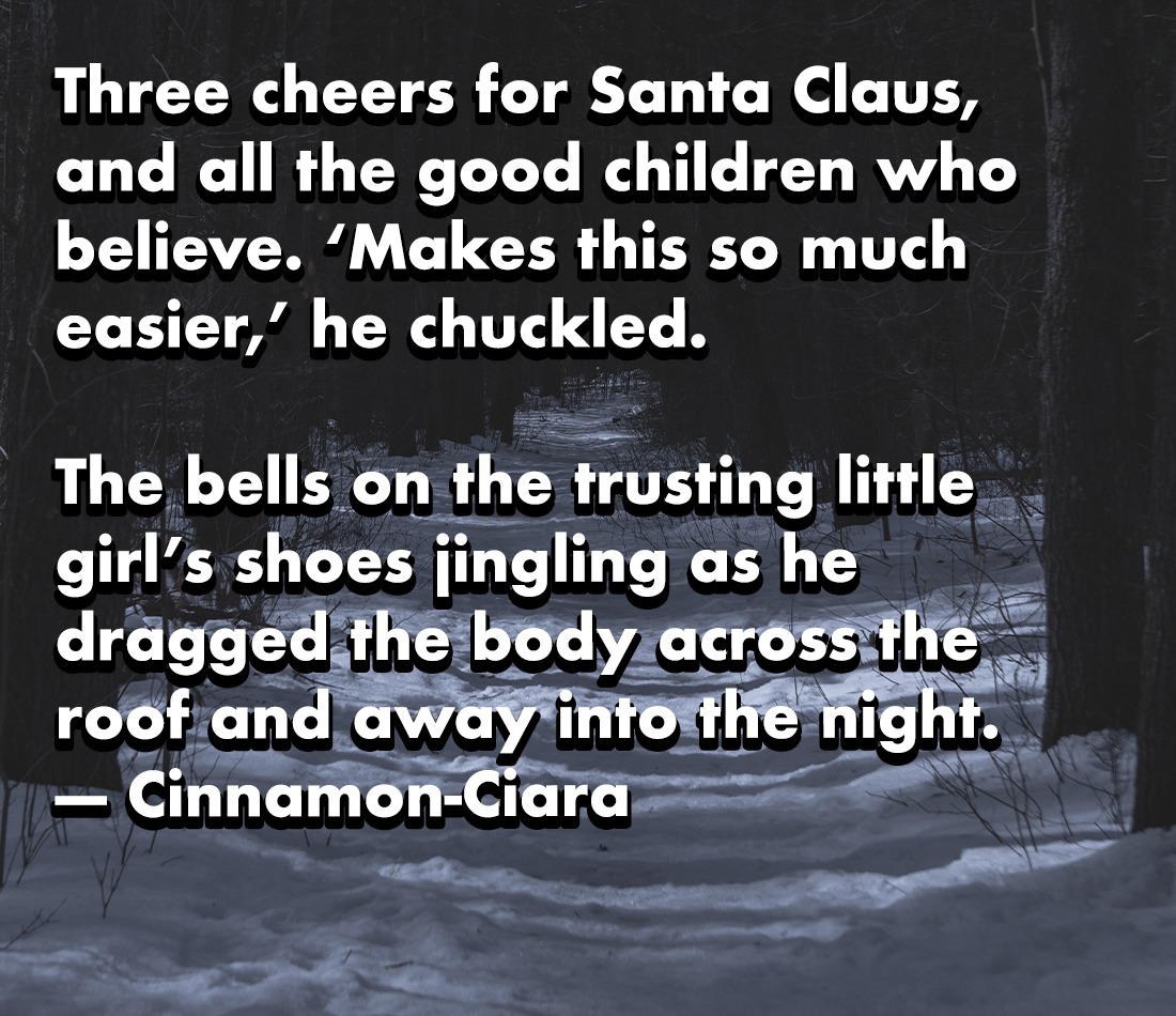 horror stories - muhlama karadeniz mutfagi - Three cheers for Santa Claus, and all the good children who believe. 'Makes this so much easier,' he chuckled. The bells on the trusting little girl's shoes jingling as he dragged the body across the roof and a