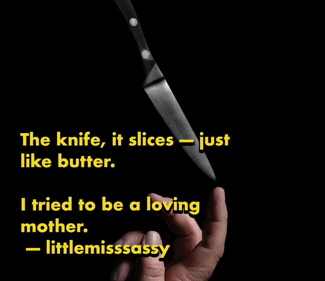 horror stories - can t live without you - The knife, it slices just butter. a I tried to be a loving mother. littlemisssassy