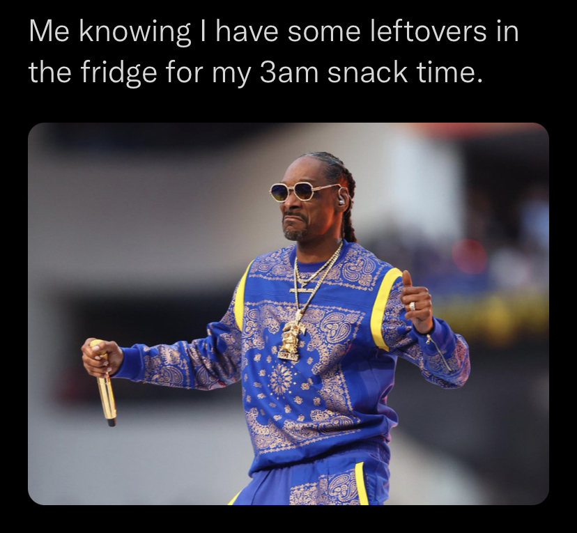 super bowl memes 2022 - photo caption - Me knowing I have some leftovers in the fridge for my 3am snack time.