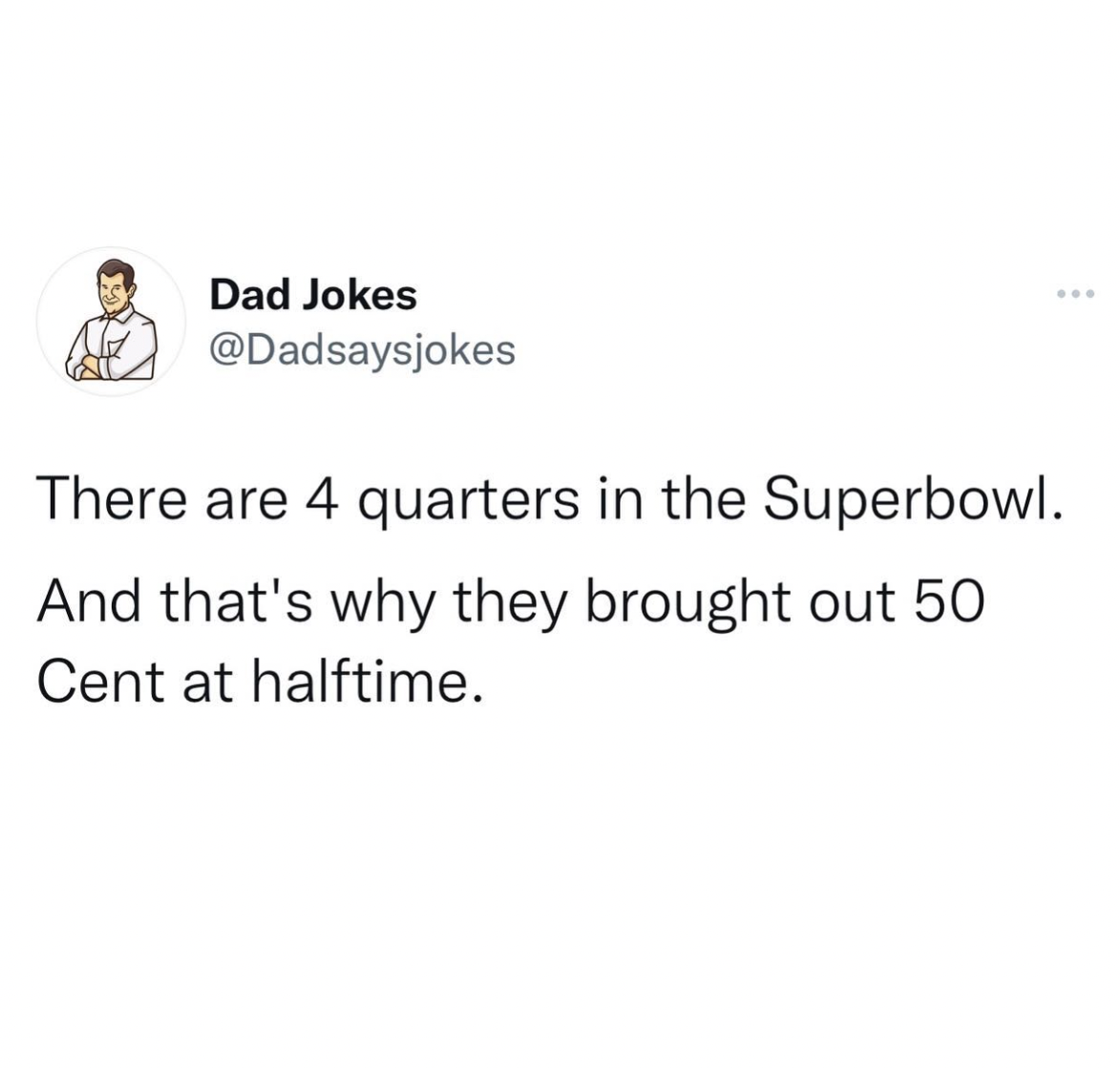 super bowl memes 2022 - Dad Jokes There are 4 quarters in the Superbowl. And that's why they brought out 50 Cent at halftime.