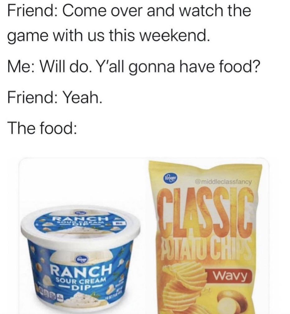 super bowl memes 2022 - liveonny - Friend Come over and watch the game with us this weekend. Me Will do. Y'all gonna have food? Friend Yeah. . The food Og middle classtand Classic Ranch Futa Uchi Ranch Wavy Sour Cream Dip 190E