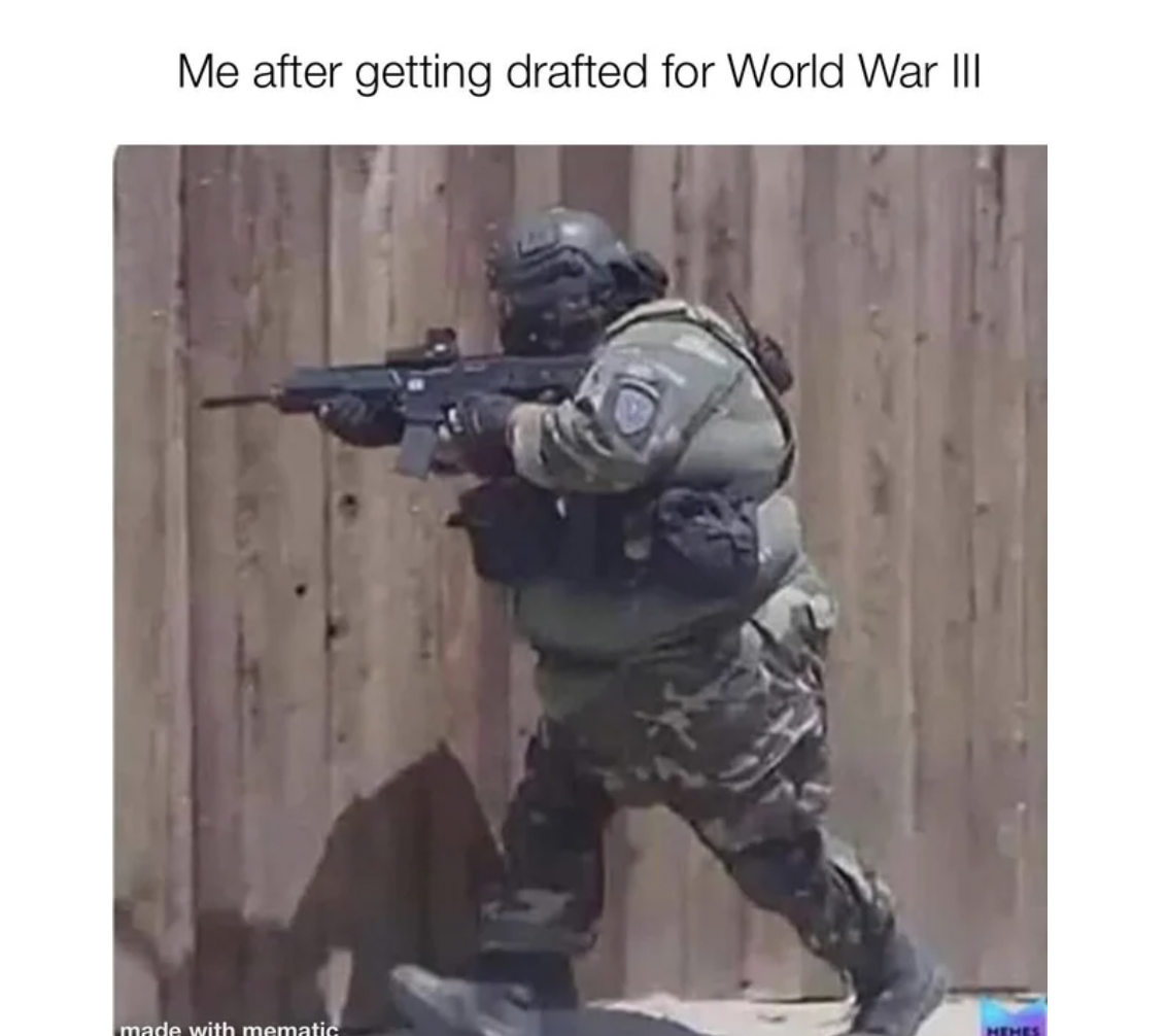 WWIII memes - fat warzone player - Me after getting drafted for World War Iii made with mematic He
