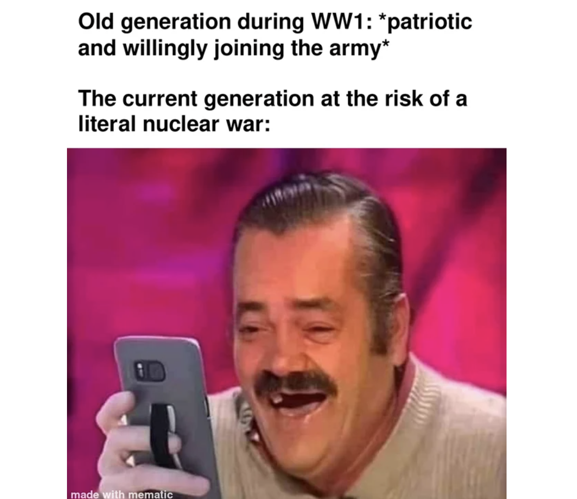 WWIII memes - el risitas phone - Old generation during WW1 patriotic and willingly joining the army The current generation at the risk of a literal nuclear war made with mematic